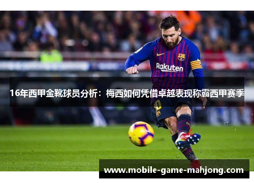 16年西甲金靴球员分析:梅西如何凭借卓越表现称霸西甲赛季 16年西甲金靴球员分析:梅西如何凭借卓越表现称霸西甲赛季