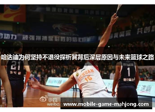 哈达迪为何坚持不退役探析其背后深层原因与未来篮球之路 哈达迪为何坚持不退役探析其背后深层原因与未来篮球之路