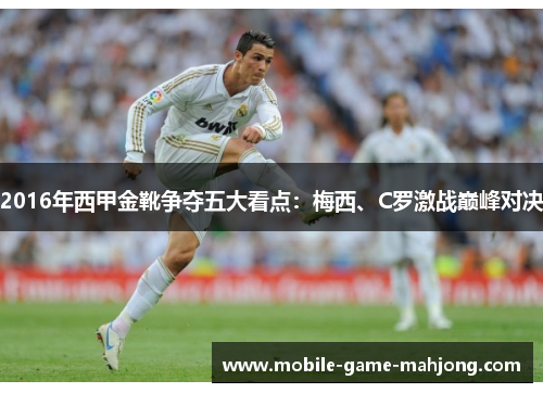 2016年西甲金靴争夺五大看点:梅西、C罗激战巅峰对决 2016年西甲金靴争夺五大看点:梅西、C罗激战巅峰对决