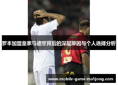 罗本加盟皇家马德里背后的深层原因与个人选择分析