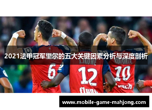2021法甲冠军里尔的五大关键因素分析与深度剖析