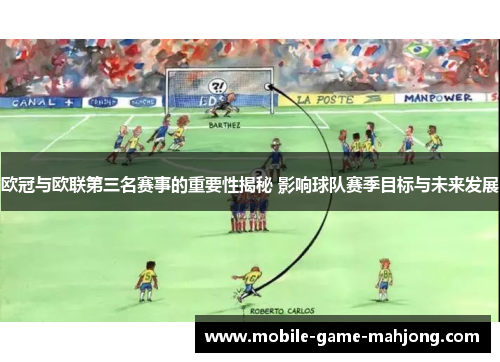 欧冠与欧联第三名赛事的重要性揭秘 影响球队赛季目标与未来发展