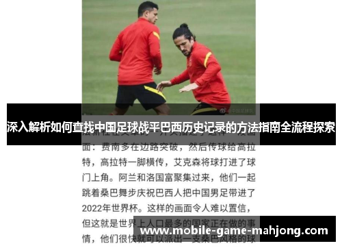 深入解析如何查找中国足球战平巴西历史记录的方法指南全流程探索 深入解析如何查找中国足球战平巴西历史记录的方法指南全流程探索