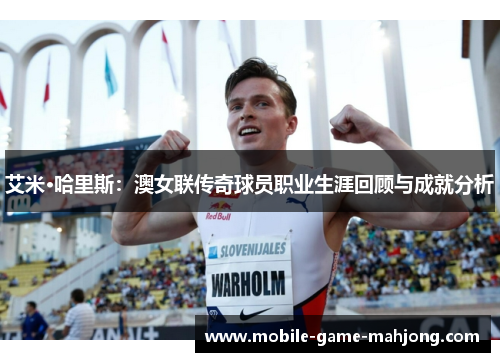 艾米·哈里斯:澳女联传奇球员职业生涯回顾与成就分析 艾米·哈里斯:澳女联传奇球员职业生涯回顾与成就分析