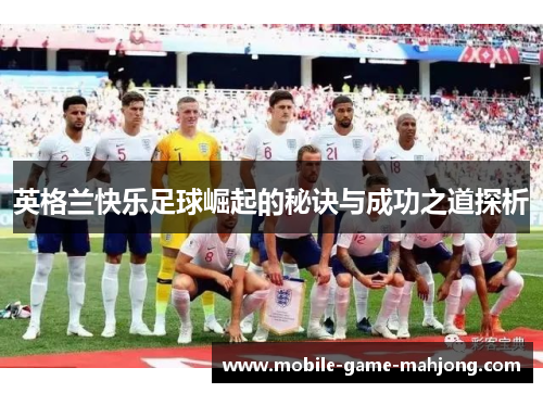 英格兰快乐足球崛起的秘诀与成功之道探析