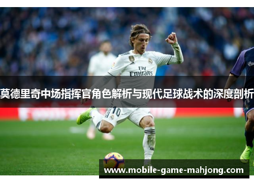 莫德里奇中场指挥官角色解析与现代足球战术的深度剖析 莫德里奇中场指挥官角色解析与现代足球战术的深度剖析