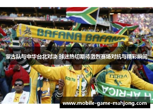 蒙古队与中华台北对决 球迷热切期待激烈赛场对抗与精彩瞬间