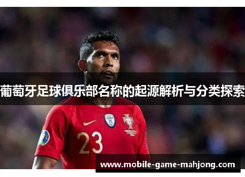 葡萄牙足球俱乐部名称的起源解析与分类探索