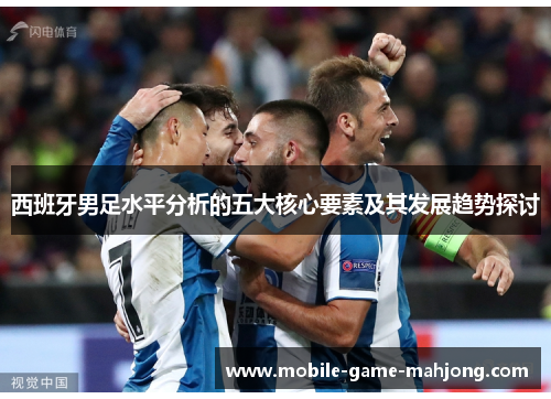 西班牙男足水平分析的五大核心要素及其发展趋势探讨