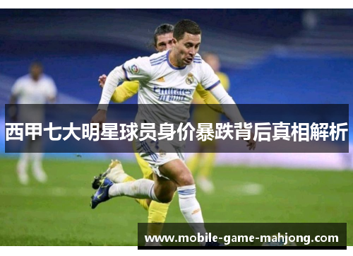 西甲七大明星球员身价暴跌背后真相解析