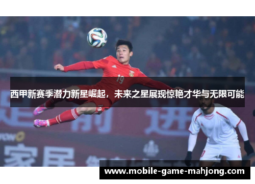 西甲新赛季潜力新星崛起,未来之星展现惊艳才华与无限可能 西甲新赛季潜力新星崛起,未来之星展现惊艳才华与无限可能