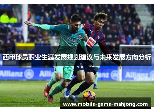 西甲球员职业生涯发展规划建议与未来发展方向分析 西甲球员职业生涯发展规划建议与未来发展方向分析