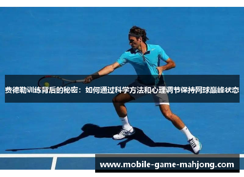 费德勒训练背后的秘密：如何通过科学方法和心理调节保持网球巅峰状态