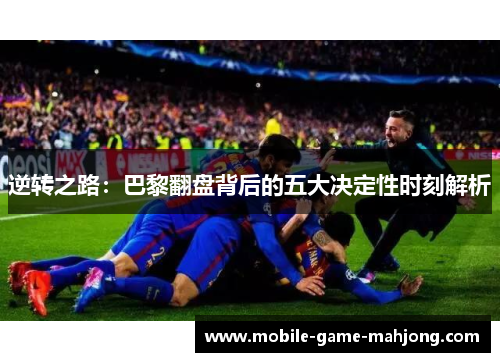 逆转之路：巴黎翻盘背后的五大决定性时刻解析