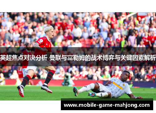 英超焦点对决分析 曼联与富勒姆的战术博弈与关键因素解析