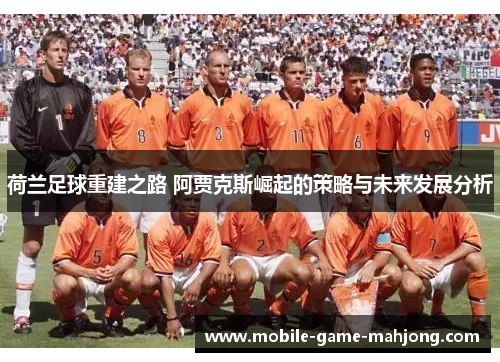 荷兰足球重建之路 阿贾克斯崛起的策略与未来发展分析
