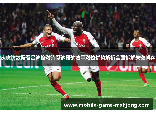 从攻防数据看吕迪格对阵摩纳哥的法甲对位优势解析全面拆解关键博弈
