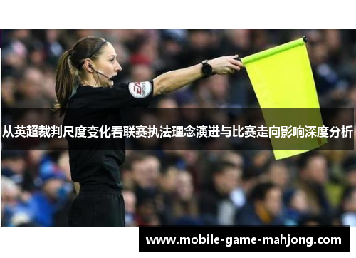 从英超裁判尺度变化看联赛执法理念演进与比赛走向影响深度分析