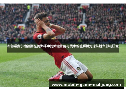 布鲁诺费尔南德斯在美洲杯中的关键作用与战术价值解析对球队胜负影响研究