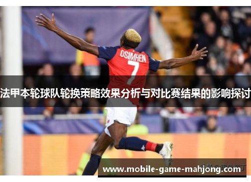 法甲本轮球队轮换策略效果分析与对比赛结果的影响探讨