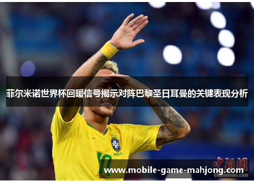 菲尔米诺世界杯回暖信号揭示对阵巴黎圣日耳曼的关键表现分析