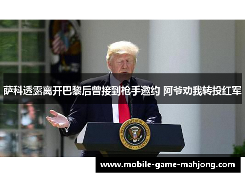 萨科透露离开巴黎后曾接到枪手邀约 阿爷劝我转投红军