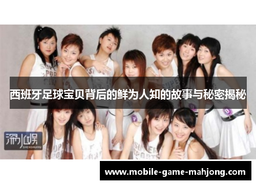 西班牙足球宝贝背后的鲜为人知的故事与秘密揭秘