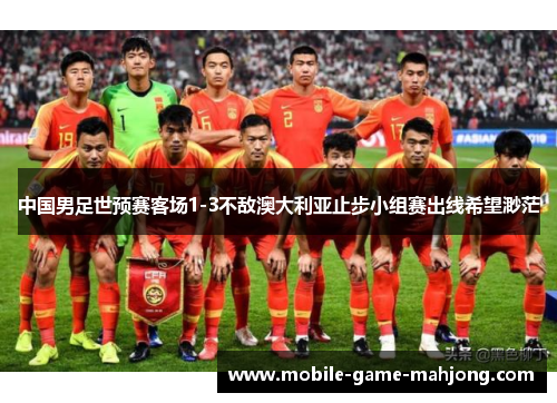 中国男足世预赛客场1-3不敌澳大利亚止步小组赛出线希望渺茫