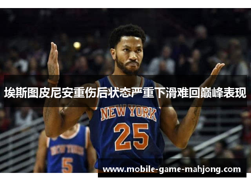 埃斯图皮尼安重伤后状态严重下滑难回巅峰表现