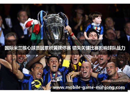 国际米兰核心球员因累积黄牌停赛 错失关键比赛影响球队战力