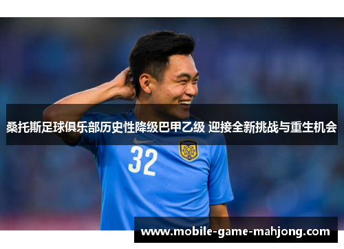 桑托斯足球俱乐部历史性降级巴甲乙级 迎接全新挑战与重生机会