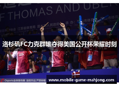 洛杉矶FC力克群雄夺得美国公开杯荣耀时刻