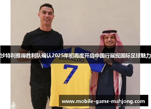 沙特利雅得胜利队确认2025年初再度开启中国行展现国际足球魅力