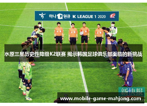水原三星历史性降级K2联赛 揭示韩国足球俱乐部面临的新挑战