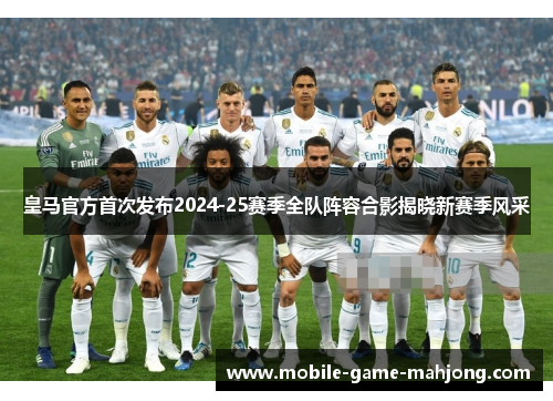 皇马官方首次发布2024-25赛季全队阵容合影揭晓新赛季风采