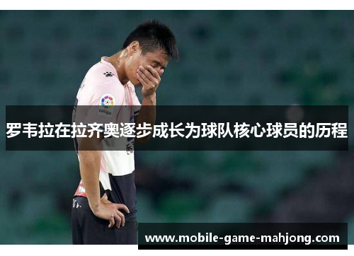 罗韦拉在拉齐奥逐步成长为球队核心球员的历程