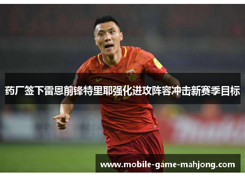 药厂签下雷恩前锋特里耶强化进攻阵容冲击新赛季目标