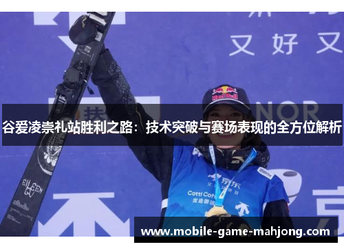 谷爱凌崇礼站胜利之路：技术突破与赛场表现的全方位解析