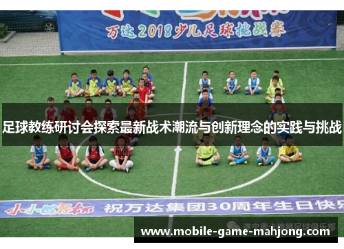 足球教练研讨会探索最新战术潮流与创新理念的实践与挑战 足球教练研讨会探索最新战术潮流与创新理念的实践与挑战