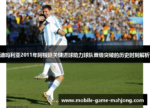 迪玛利亚2011年阿根廷关键进球助力球队晋级突破的历史时刻解析