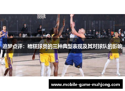 追梦点评:糟糕球员的三种典型表现及其对球队的影响 追梦点评:糟糕球员的三种典型表现及其对球队的影响