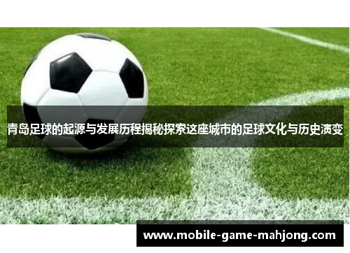 青岛足球的起源与发展历程揭秘探索这座城市的足球文化与历史演变 青岛足球的起源与发展历程揭秘探索这座城市的足球文化与历史演变